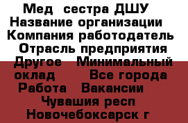 Мед. сестра ДШУ › Название организации ­ Компания-работодатель › Отрасль предприятия ­ Другое › Минимальный оклад ­ 1 - Все города Работа » Вакансии   . Чувашия респ.,Новочебоксарск г.